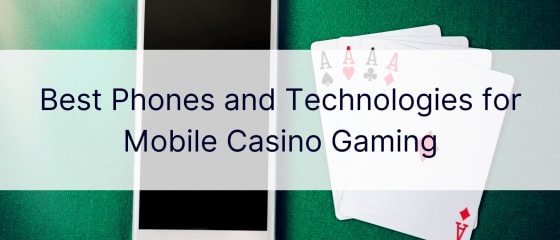 Cele mai bune telefoane și tehnologii pentru jocurile de cazinou mobile